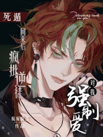死遁回来后,疯批逆徒对我强制爱